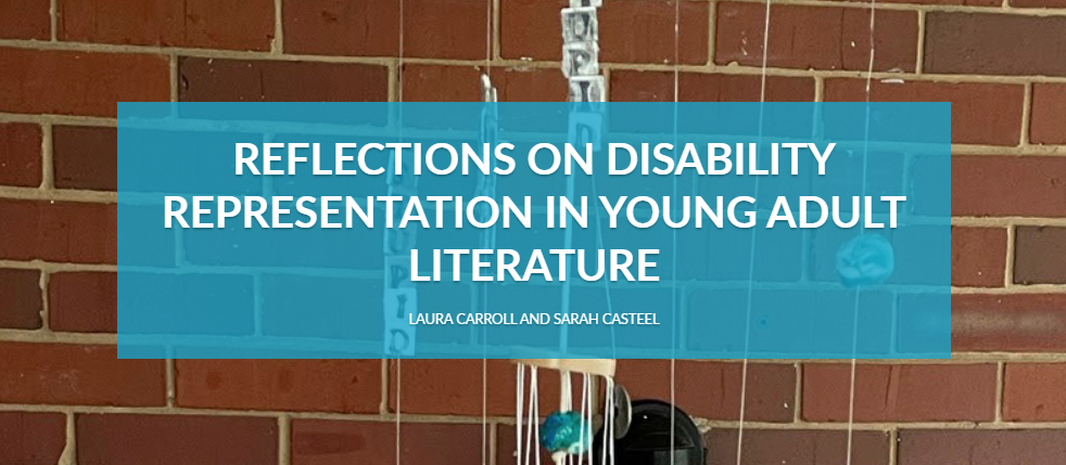 REFLECTIONS ON DISABILITY REPRESENTATION IN YOUNG ADULT LITERATURE LAURA CARROLL AND SARAH CASTEEL