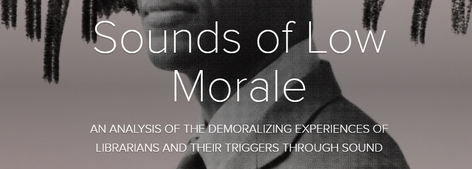 Sounds of Low Morale AN ANALYSIS OF THE DEMORALIZING EXPERIENCES OF LIBRARIANS AND THEIR TRIGGERS THROUGH SOUND
