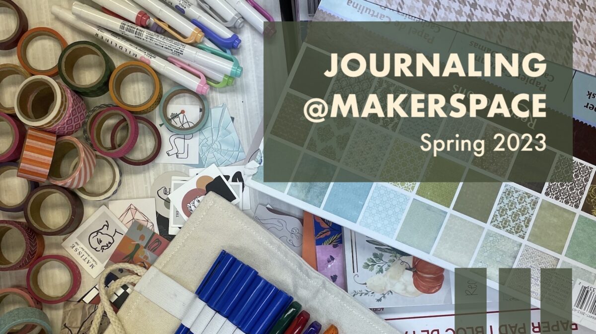 Photo of journaling supplies scattered on desk--craft papers, mildliners, washi tapes, stickers, and an unrolled canvas pencil wrap full of pens. On top of the photo floats the title: "Journaling @Makerspace Spring 2023."